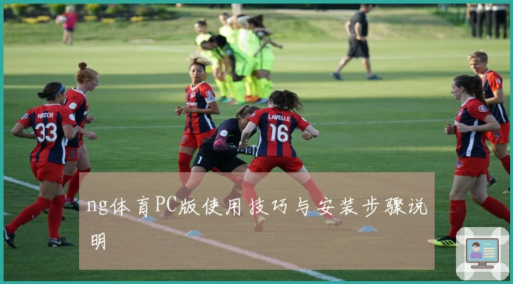 ng体育PC版使用技巧与安装步骤说明