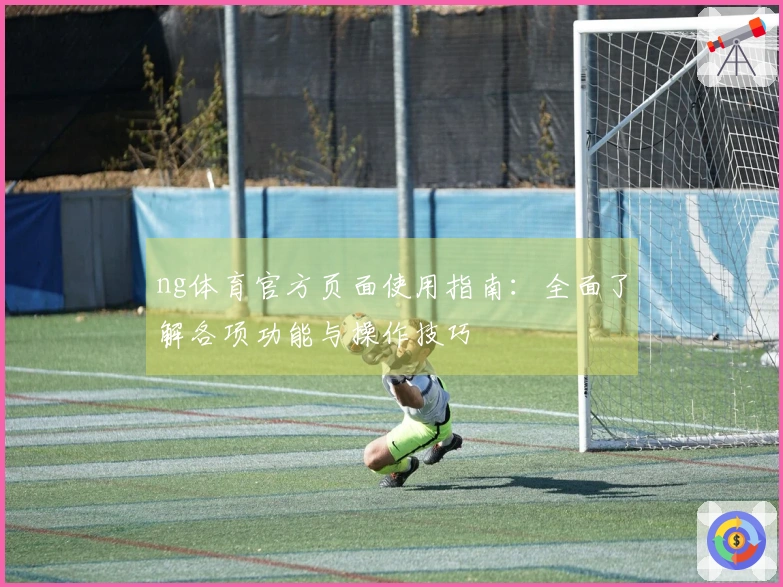 ng体育官方页面使用指南：全面了解各项功能与操作技巧