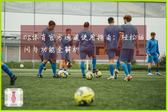 ng体育官方通道使用指南：轻松访问与功能全解析