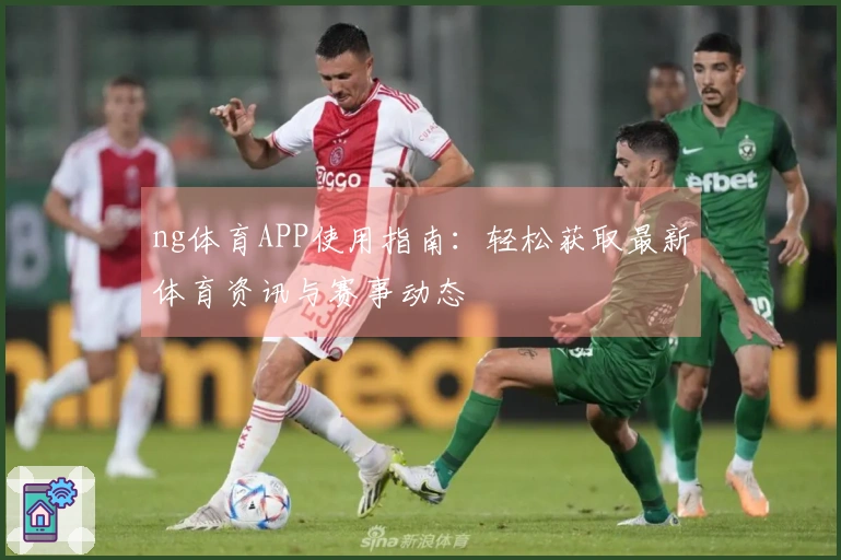ng体育APP使用指南：轻松获取最新体育资讯与赛事动态